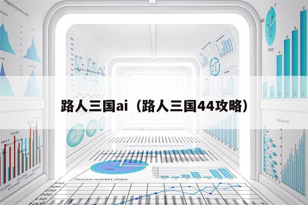 路人三国ai（路人三国44攻略）