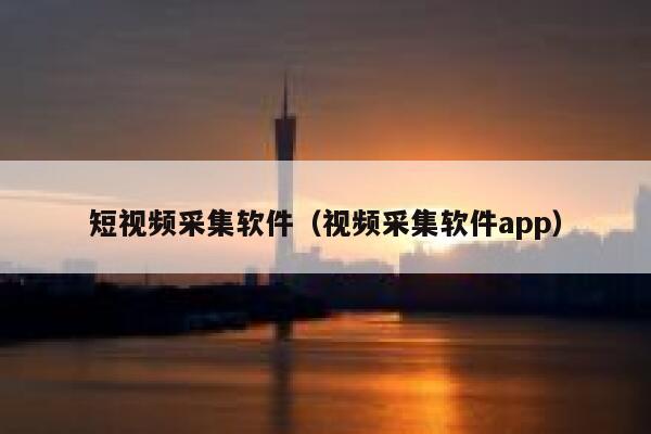 短视频采集软件（视频采集软件app）