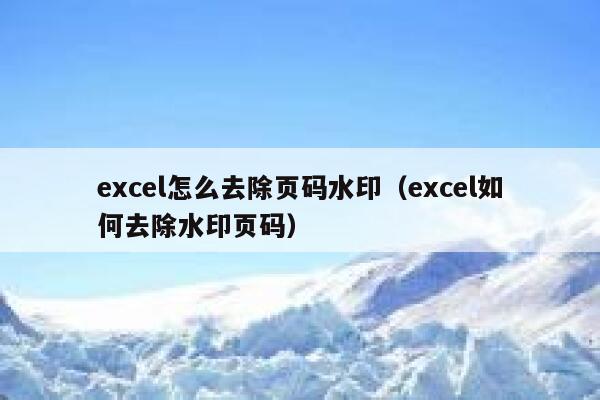 excel怎么去除页码水印（excel如何去除水印页码）