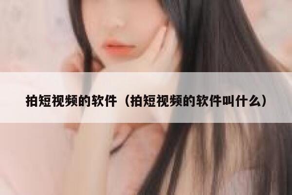 拍短视频的软件（拍短视频的软件叫什么）