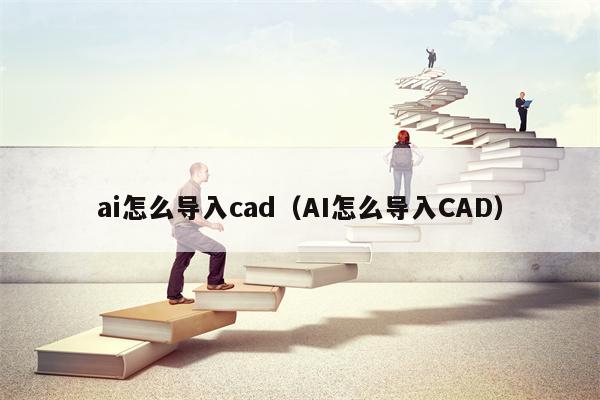 ai怎么导入cad（AI怎么导入CAD）