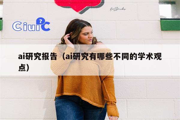 ai研究报告（ai研究有哪些不同的学术观点）