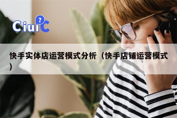 快手实体店运营模式分析（快手店铺运营模式）