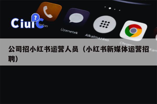 公司招小红书运营人员（小红书新媒体运营招聘）