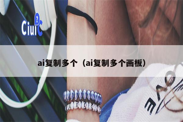 ai复制多个（ai复制多个画板）