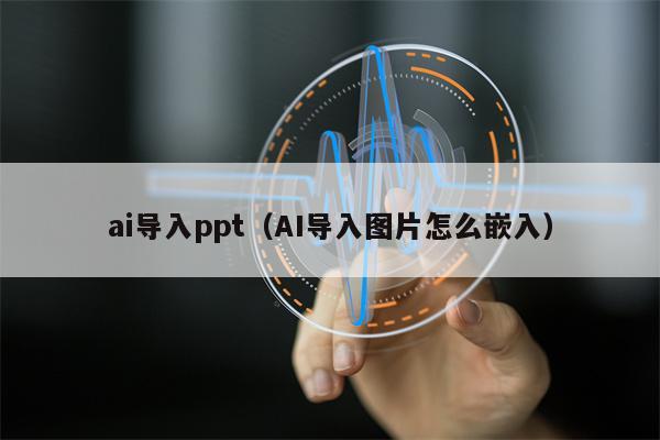 ai导入ppt（AI导入图片怎么嵌入）