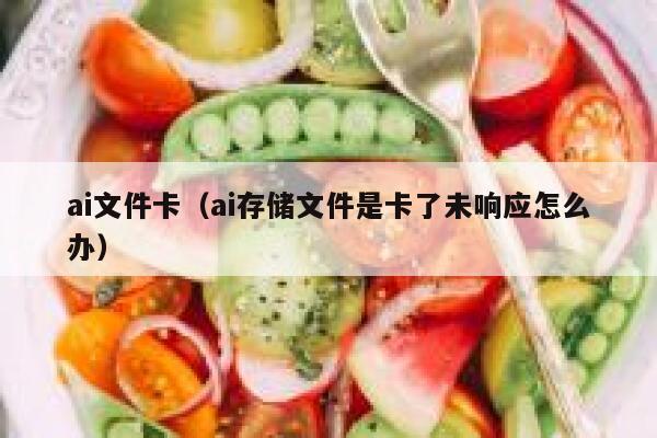 ai文件卡（ai存储文件是卡了未响应怎么办）