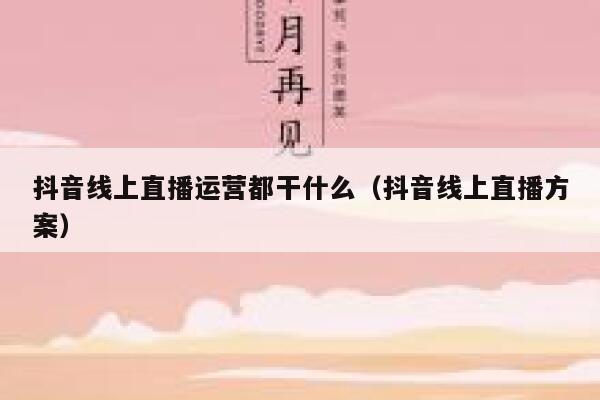 抖音线上直播运营都干什么（抖音线上直播方案）