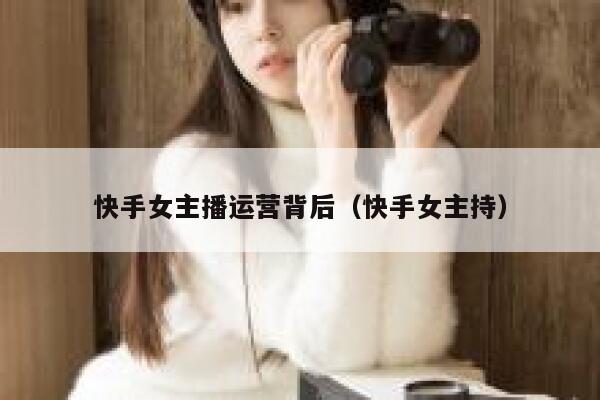 快手女主播运营背后（快手女主持）