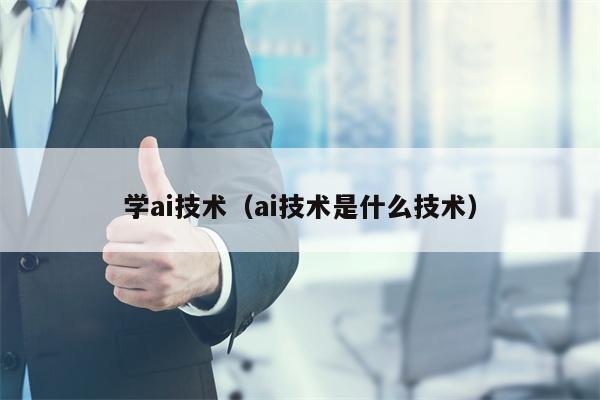 学ai技术（ai技术是什么技术）