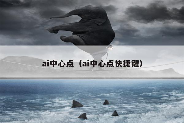 ai中心点（ai中心点快捷键）