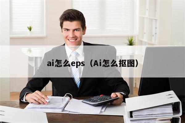 ai怎么eps（Ai怎么抠图）