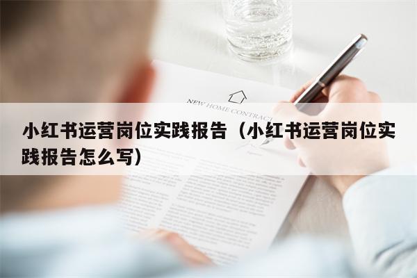 小红书运营岗位实践报告（小红书运营岗位实践报告怎么写）