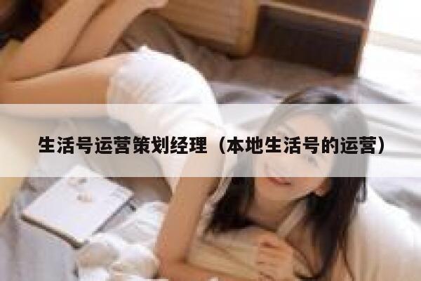 生活号运营策划经理（本地生活号的运营）