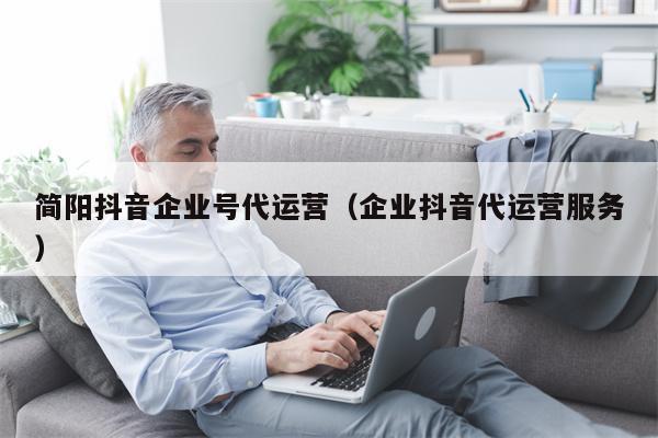 简阳抖音企业号代运营（企业抖音代运营服务）