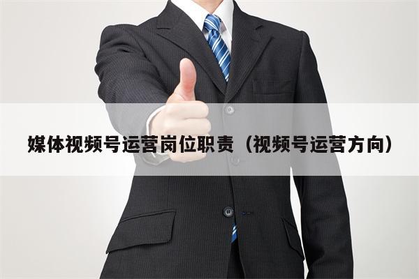 媒体视频号运营岗位职责（视频号运营方向）