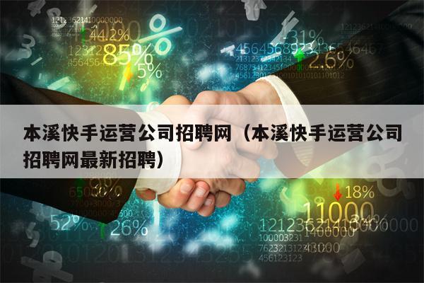 本溪快手运营公司招聘网（本溪快手运营公司招聘网最新招聘）