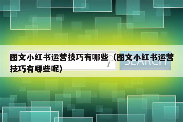 图文小红书运营技巧有哪些（图文小红书运营技巧有哪些呢）