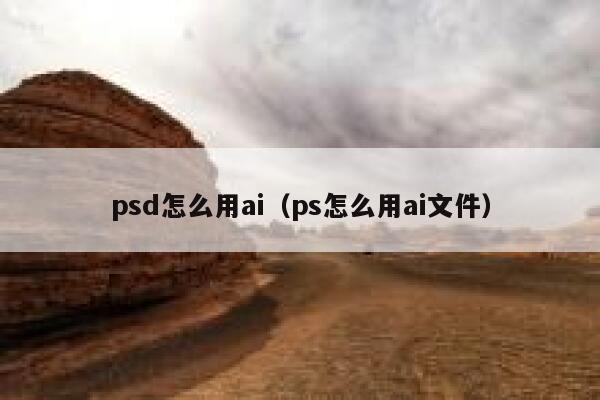 psd怎么用ai（ps怎么用ai文件）