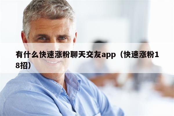 有什么快速涨粉聊天交友app（快速涨粉18招）