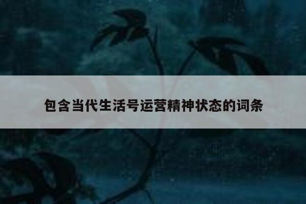 包含当代生活号运营精神状态的词条