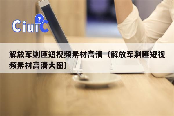 解放军剿匪短视频素材高清（解放军剿匪短视频素材高清大图）