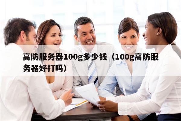 高防服务器100g多少钱（100g高防服务器好打吗）