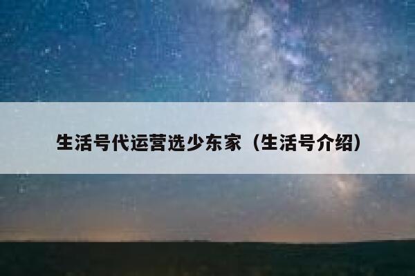 生活号代运营选少东家（生活号介绍）