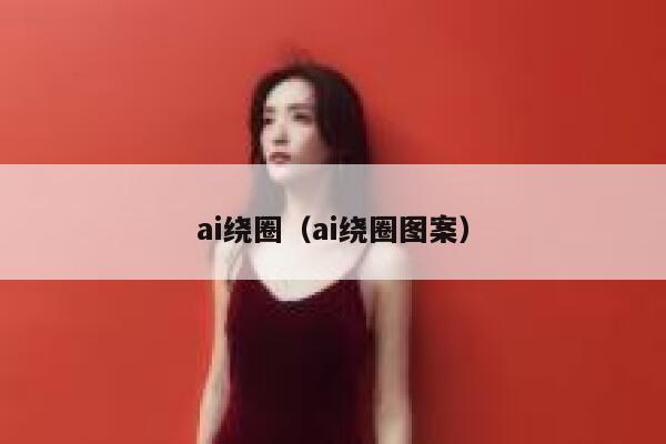 ai绕圈（ai绕圈图案）