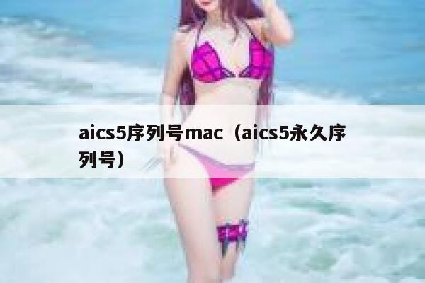 aics5序列号mac（aics5永久序列号）