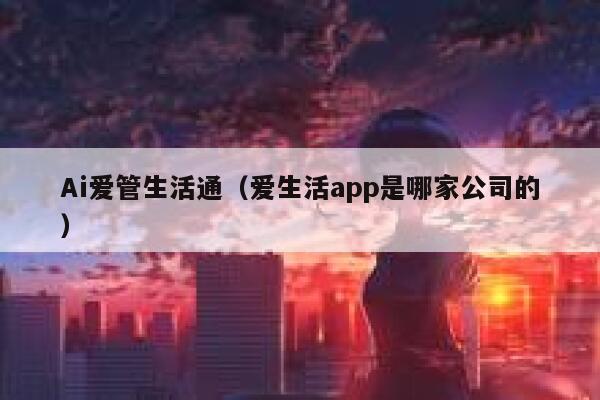 Ai爱管生活通（爱生活app是哪家公司的）