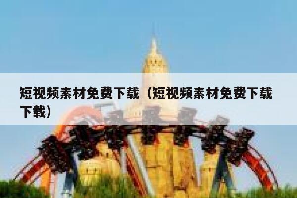 短视频素材免费下载（短视频素材免费下载 下载）