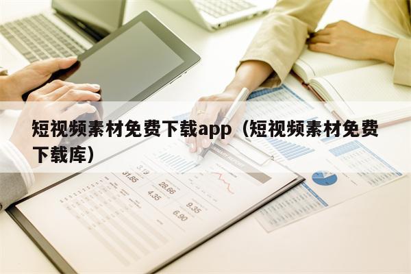 短视频素材免费下载app（短视频素材免费下载库）