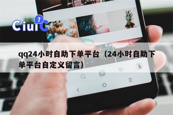 qq24小时自助下单平台（24小时自助下单平台自定义留言）