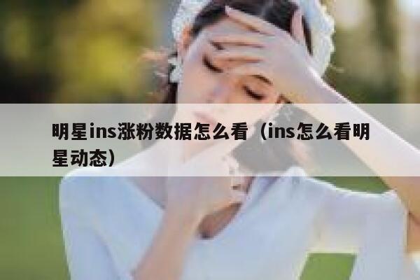 明星ins涨粉数据怎么看（ins怎么看明星动态）