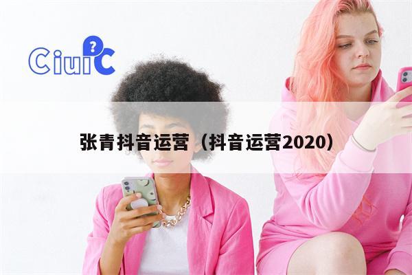 张青抖音运营（抖音运营2020）