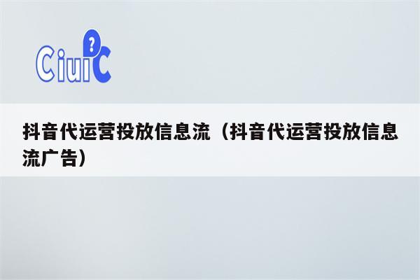 抖音代运营投放信息流（抖音代运营投放信息流广告）