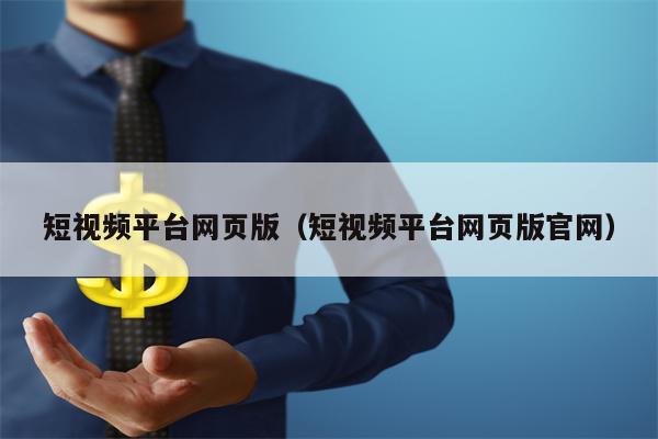 短视频平台网页版（短视频平台网页版官网）