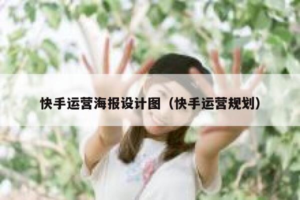 快手运营海报设计图（快手运营规划）