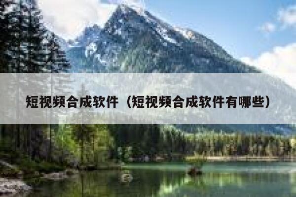 短视频合成软件（短视频合成软件有哪些）