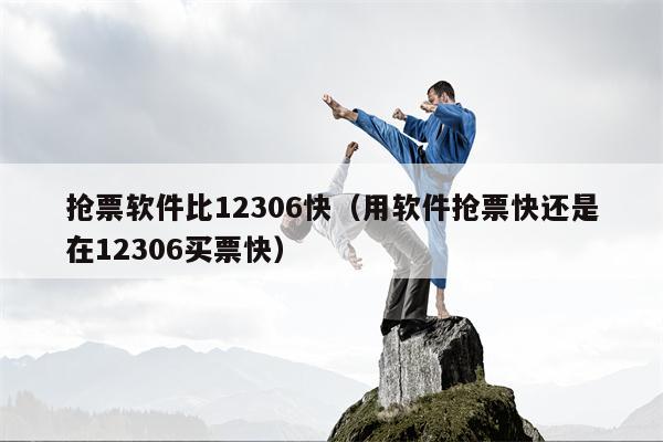 抢票软件比12306快（用软件抢票快还是在12306买票快）