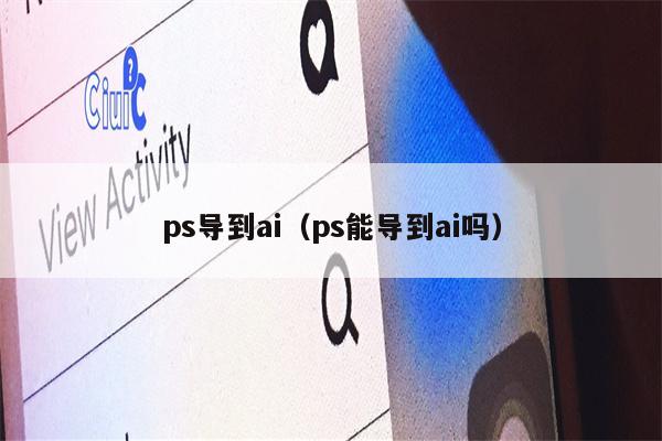 ps导到ai（ps能导到ai吗）