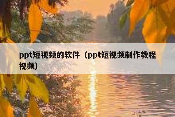 ppt短视频的软件（ppt短视频制作教程视频）