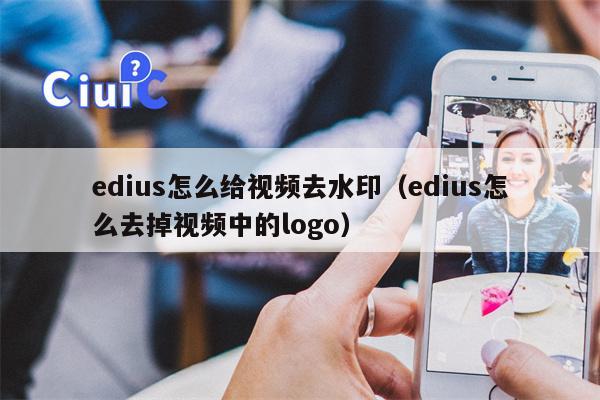 edius怎么给视频去水印（edius怎么去掉视频中的logo）