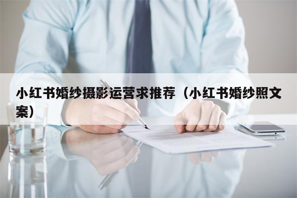 小红书婚纱摄影运营求推荐（小红书婚纱照文案）