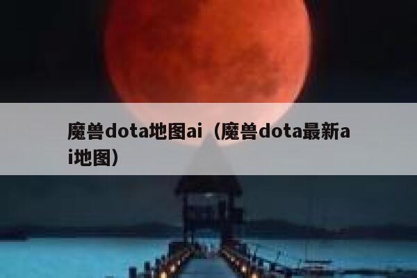 魔兽dota地图ai（魔兽dota最新ai地图）