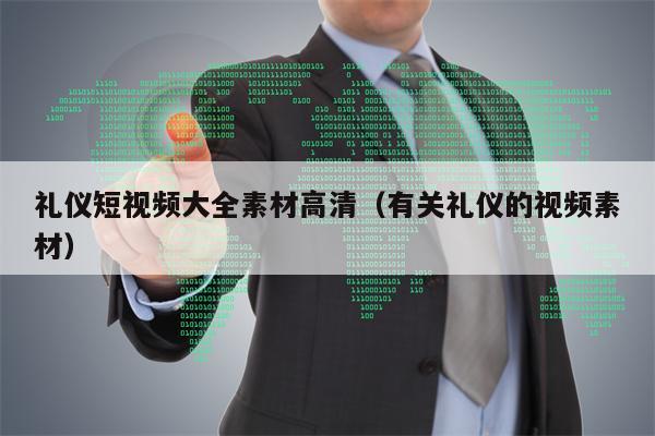 礼仪短视频大全素材高清（有关礼仪的视频素材）