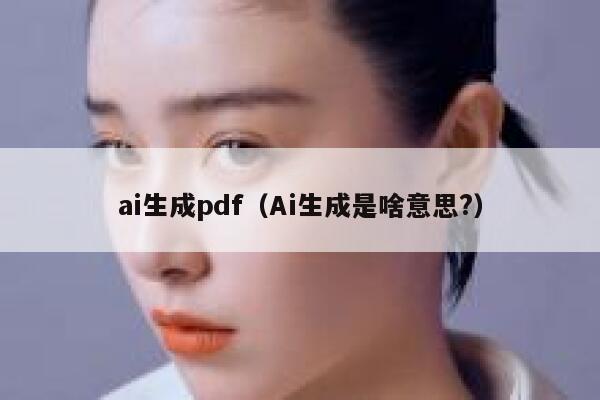 ai生成pdf（Ai生成是啥意思?）