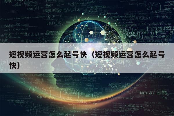 短视频运营怎么起号快（短视频运营怎么起号快）