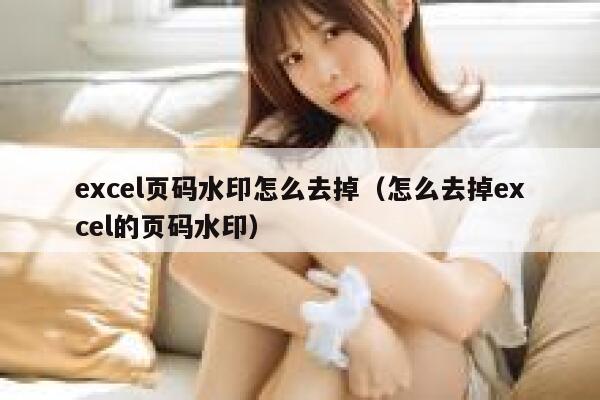 excel页码水印怎么去掉（怎么去掉excel的页码水印）